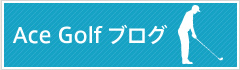 Ace Golf ブログ