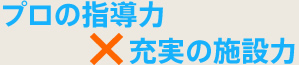 プロの指導力×充実の施設力