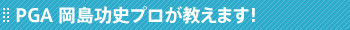 PGA 岡島功史プロが教えます！